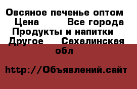 Овсяное печенье оптом  › Цена ­ 60 - Все города Продукты и напитки » Другое   . Сахалинская обл.